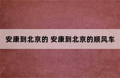 安康到北京的 安康到北京的顺风车